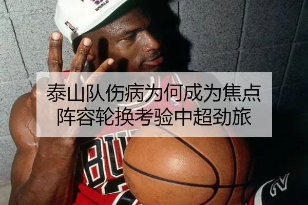 泰山队伤病为何成为焦点 阵容轮换考验中超劲旅
